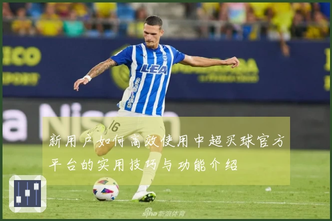 新用户如何高效使用中超买球官方平台的实用技巧与功能介绍