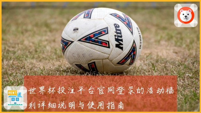 世界杯投注平台官网登录的活动福利详细说明与使用指南
