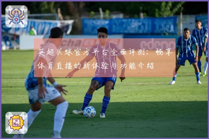 英超买球官方平台全面评测：畅享体育直播的新体验与功能介绍