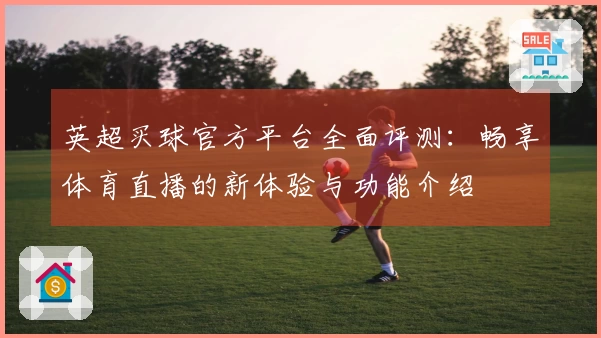 英超买球官方平台全面评测：畅享体育直播的新体验与功能介绍