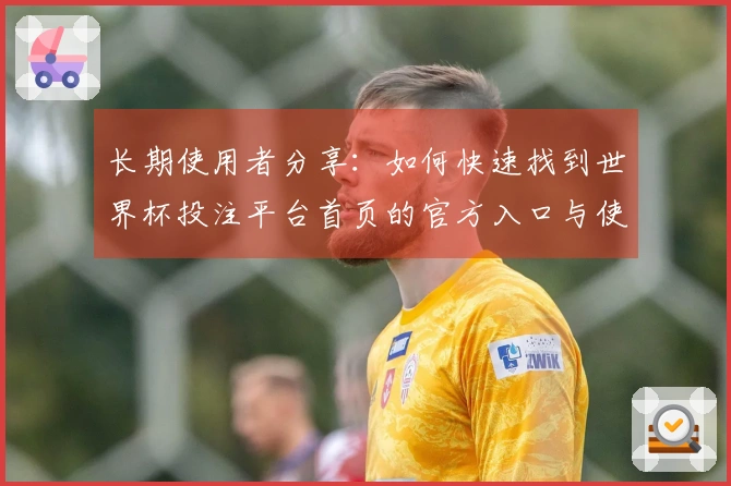 长期使用者分享：如何快速找到世界杯投注平台首页的官方入口与使用体验
