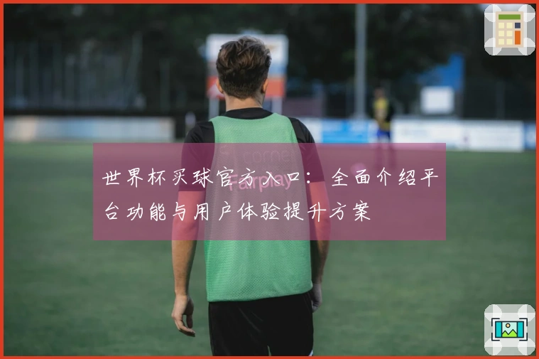 世界杯买球官方入口：全面介绍平台功能与用户体验提升方案
