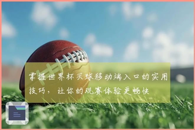掌握世界杯买球移动端入口的实用技巧，让你的观赛体验更畅快