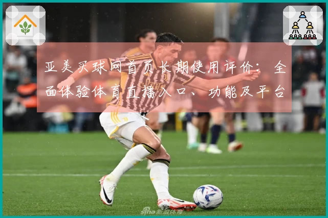 亚美买球网首页长期使用评价:全面体验体育直播入口、功能及平台信息