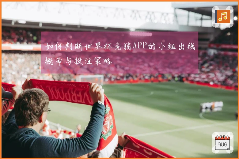 如何判断世界杯竞猜APP的小组出线概率与投注策略