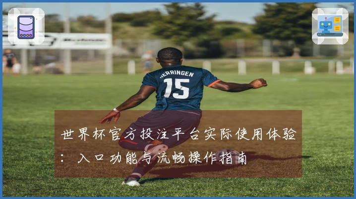 世界杯官方投注平台实际使用体验：入口功能与流畅操作指南