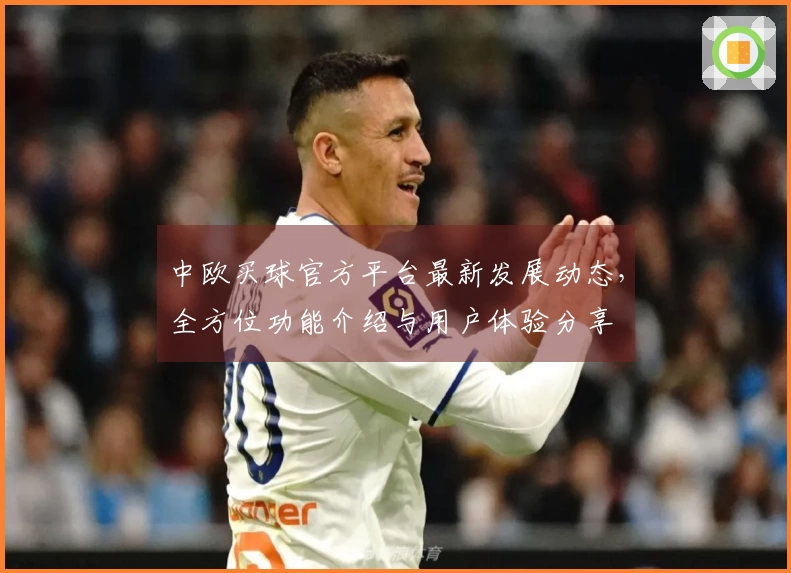 中欧买球官方平台最新发展动态，全方位功能介绍与用户体验分享