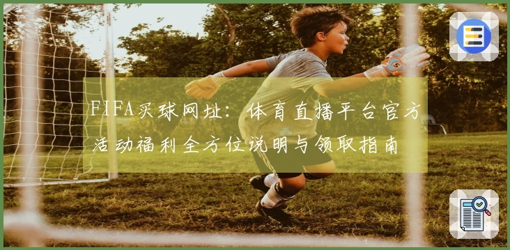 FIFA买球网址：体育直播平台官方活动福利全方位说明与领取指南