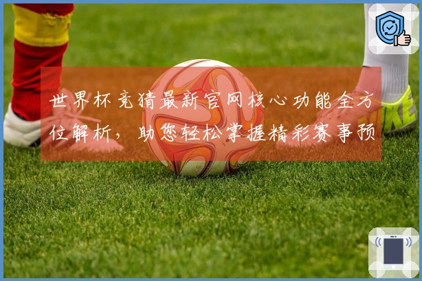 世界杯竞猜最新官网核心功能全方位解析，助您轻松掌握精彩赛事预测体验
