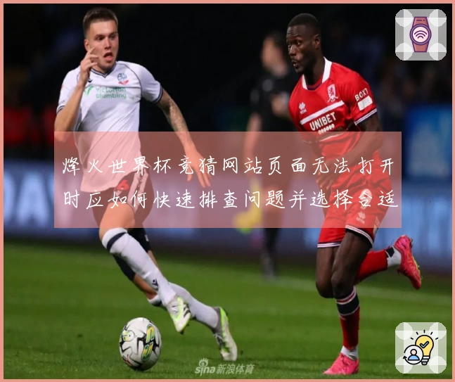 烽火世界杯竞猜网站页面无法打开时应如何快速排查问题并选择合适平台