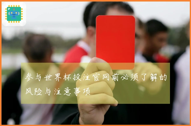 参与世界杯投注官网前必须了解的风险与注意事项