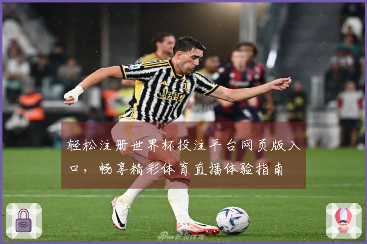 轻松注册世界杯投注平台网页版入口，畅享精彩体育直播体验指南