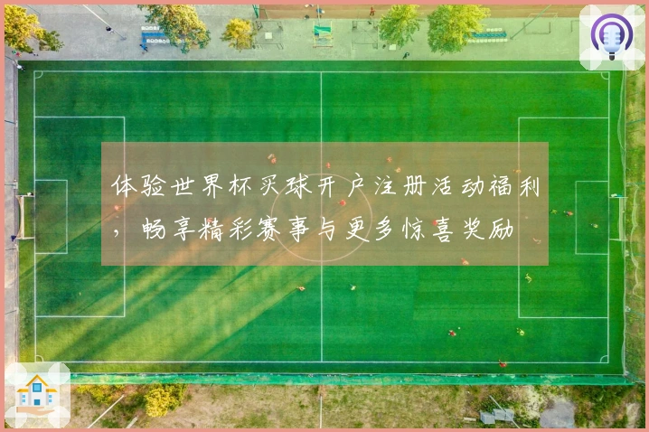 体验世界杯买球开户注册活动福利，畅享精彩赛事与更多惊喜奖励