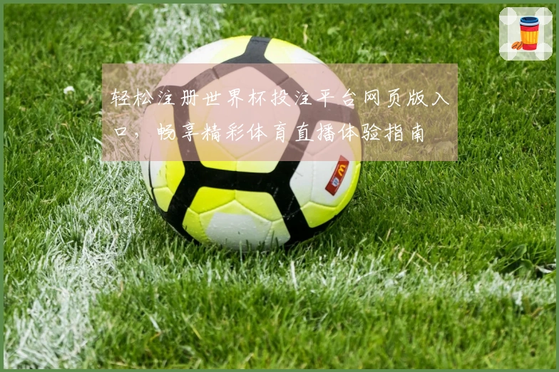 轻松注册世界杯投注平台网页版入口，畅享精彩体育直播体验指南