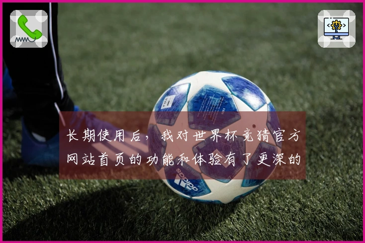 长期使用后,我对世界杯竞猜官方网站首页的功能和体验有了更深的认识