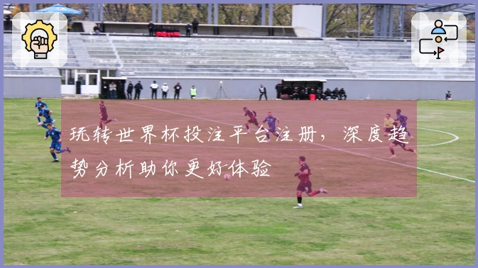 玩转世界杯投注平台注册，深度趋势分析助你更好体验