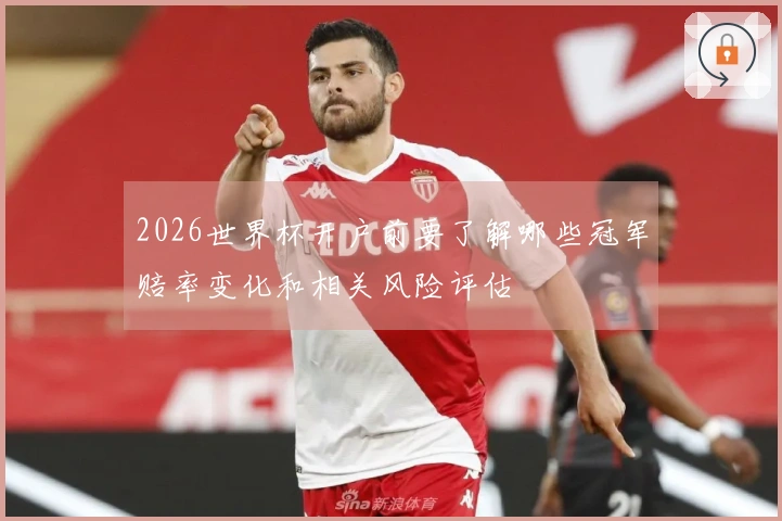 2026世界杯开户前要了解哪些冠军赔率变化和相关风险评估