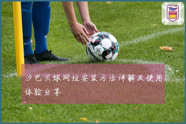 沙巴买球网址安装方法详解及使用体验分享