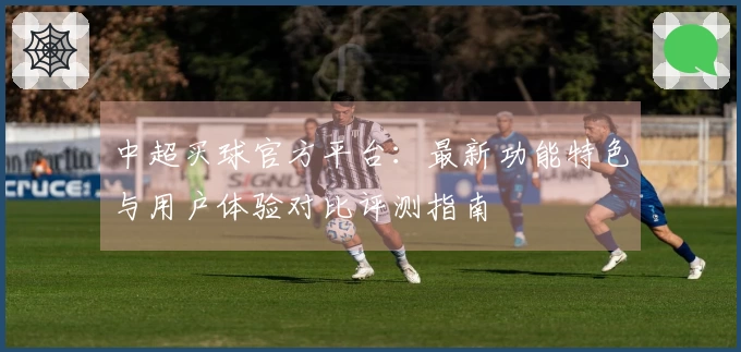 中超买球官方平台:最新功能特色与用户体验对比评测指南
