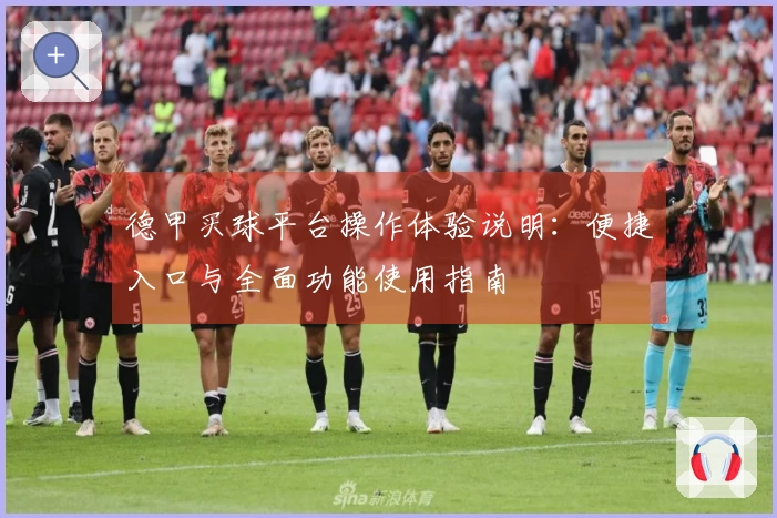 德甲买球平台操作体验说明：便捷入口与全面功能使用指南